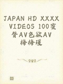 JAPAN HD XXXX VIDEOS 100蜜臀AV色欲AV